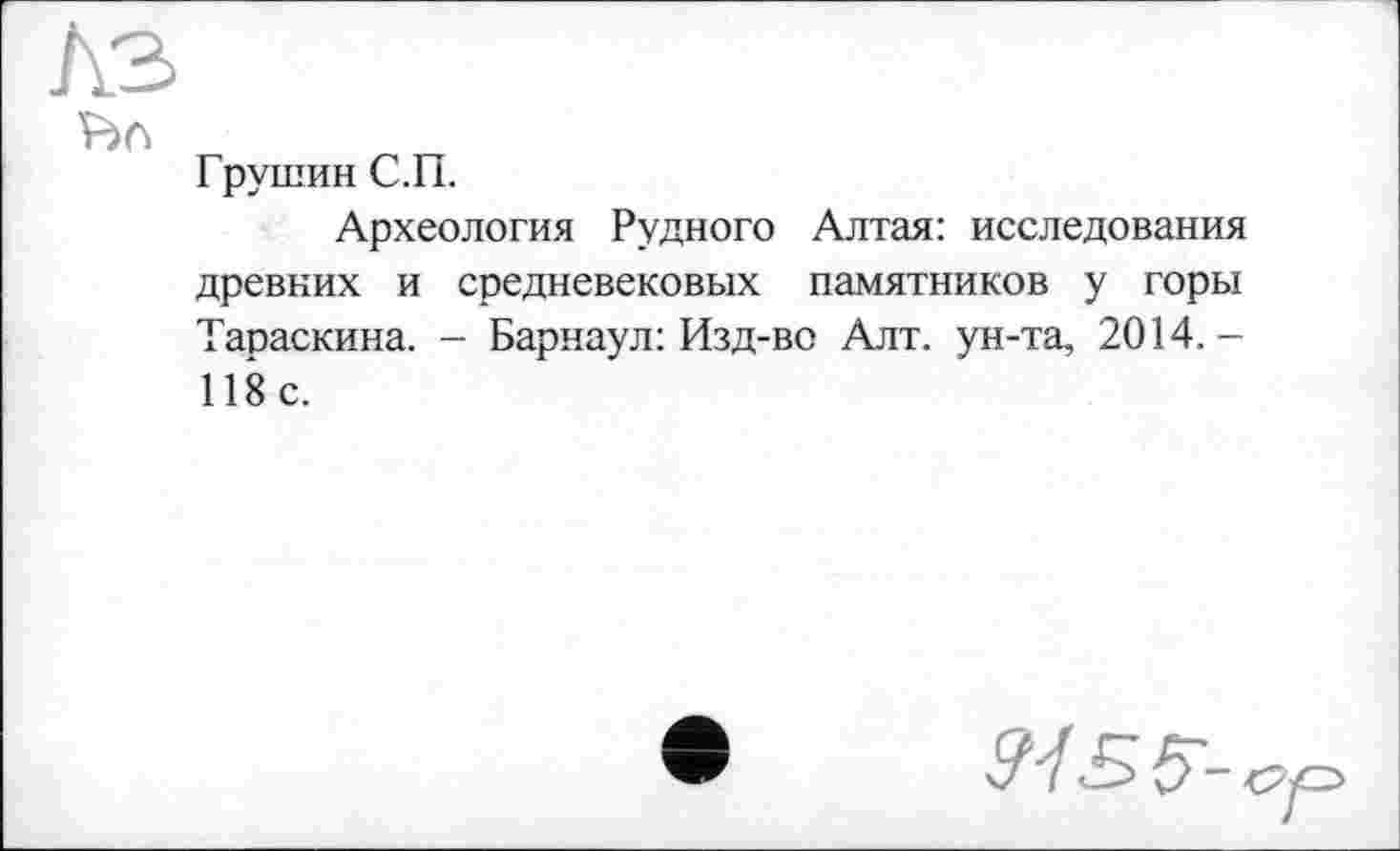 ﻿На
Грушин С.П.
Археология Рудного Алтая: исследования древних и средневековых памятников у горы Тараскина. - Барнаул: Изд-во Алт. ун-та, 2014,— 118с.